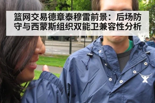 篮网交易德章泰穆雷前景：后场防守与西蒙斯组织双能卫兼容性分析