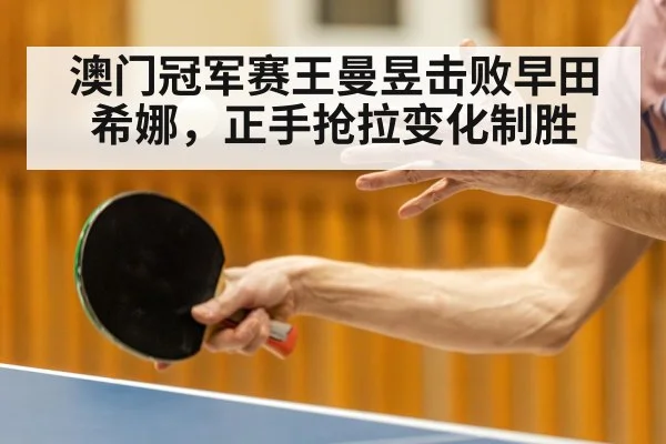 澳门冠军赛王曼昱击败早田希娜，正手抢拉变化制胜