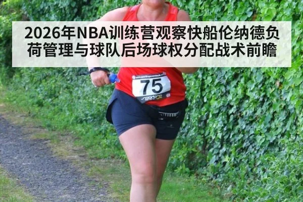 2026年NBA训练营观察快船伦纳德负荷管理与球队后场球权分配战术前瞻