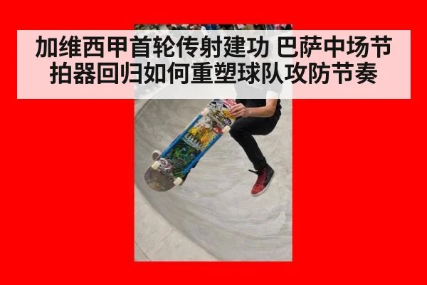 加维西甲首轮传射建功 巴萨中场节拍器回归如何重塑球队攻防节奏