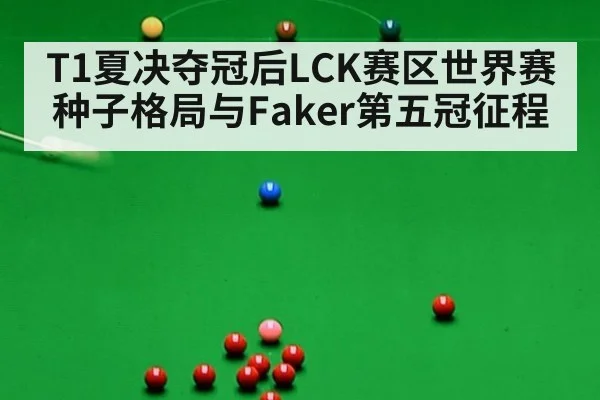T1夏决夺冠后LCK赛区世界赛种子格局与Faker第五冠征程