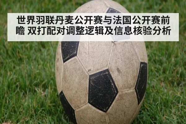 世界羽联丹麦公开赛与法国公开赛前瞻 双打配对调整逻辑及信息核验分析