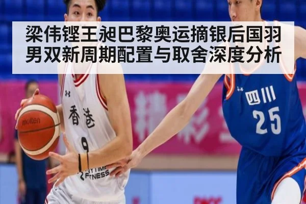 梁伟铿王昶巴黎奥运摘银后国羽男双新周期配置与取舍深度分析